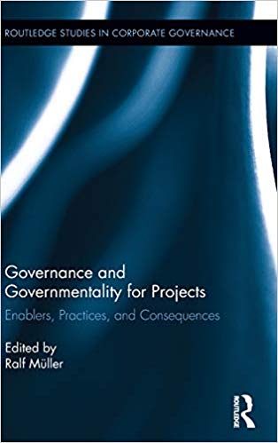 Governance and Governmentality for Projects: Enablers, Practices, and Consequences (Routledge Studies in Corporate Governance)
